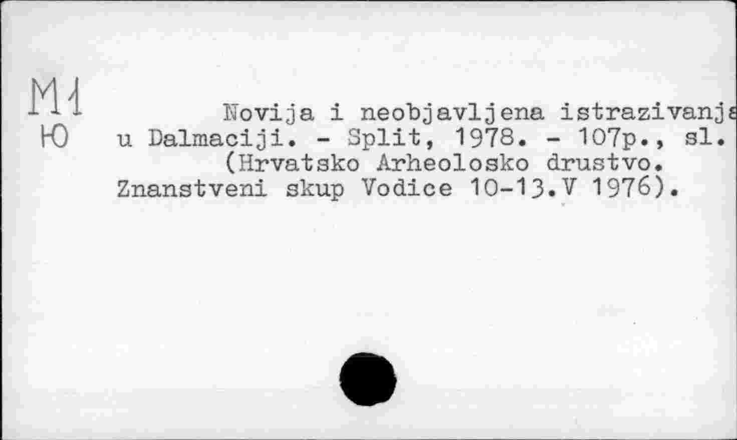 ﻿ш
ю
Novija і neobjavljena istrazivanj u Dalmaciji. - Split, 1978. - 107p.» si. (Hrvatako Arheolosko drustvo. Znanstveni skup Vodice 10-13.7 1976).